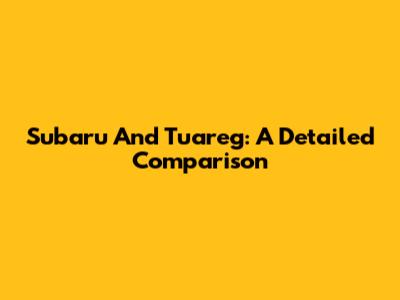 Subaru And Tuareg: A Detailed Comparison