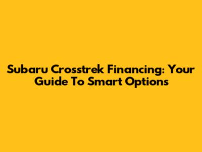 Subaru Crosstrek Financing: Your Guide To Smart Options