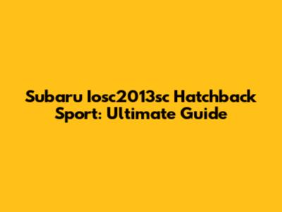 Subaru Iosc2013sc Hatchback Sport: Ultimate Guide