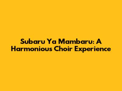 Subaru Ya Mambaru: A Harmonious Choir Experience