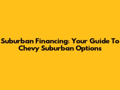 Suburban Financing: Your Guide To Chevy Suburban Options