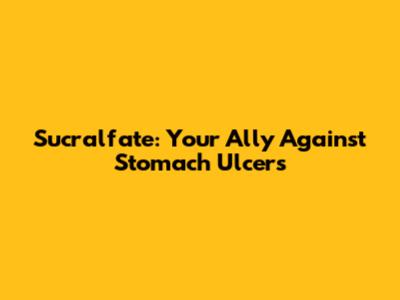 Sucralfate: Your Ally Against Stomach Ulcers