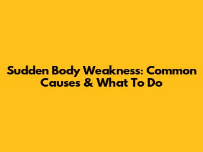 Sudden Body Weakness: Common Causes & What To Do
