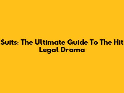 Suits: The Ultimate Guide To The Hit Legal Drama