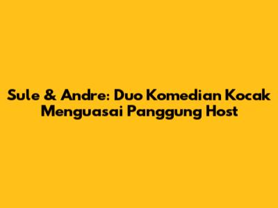 Sule & Andre: Duo Komedian Kocak Menguasai Panggung Host