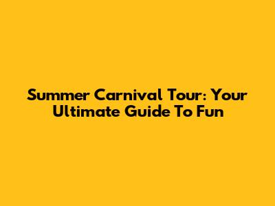 Summer Carnival Tour: Your Ultimate Guide To Fun