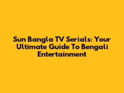 Sun Bangla TV Serials: Your Ultimate Guide To Bengali Entertainment