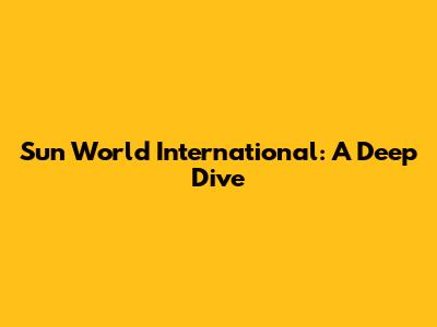 Sun World International: A Deep Dive