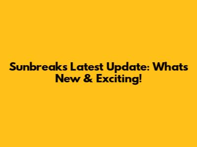 Sunbreak's Latest Update: What's New & Exciting!