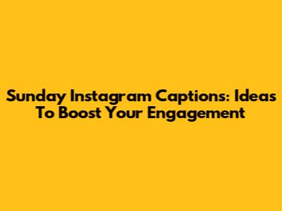 Sunday Instagram Captions: Ideas To Boost Your Engagement