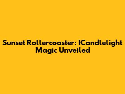 Sunset Rollercoaster: ICandlelight Magic Unveiled