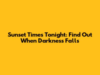 Sunset Times Tonight: Find Out When Darkness Falls