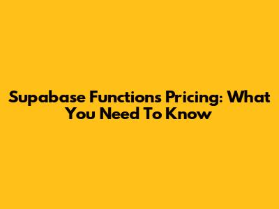Supabase Functions Pricing: What You Need To Know