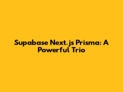 Supabase Next.js Prisma: A Powerful Trio