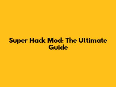Super Hack Mod: The Ultimate Guide