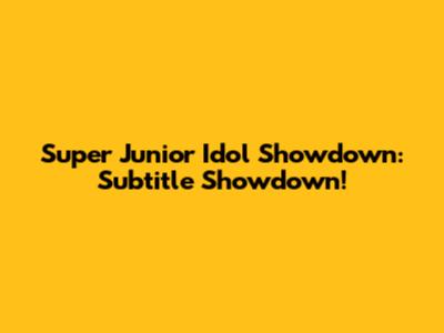 Super Junior Idol Showdown: Subtitle Showdown!