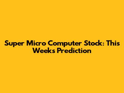 Super Micro Computer Stock: This Week's Prediction