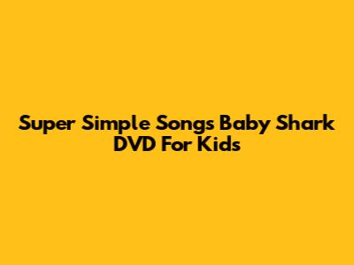 Super Simple Songs Baby Shark DVD For Kids