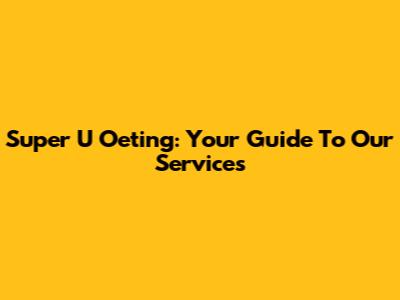 Super U Oeting: Your Guide To Our Services