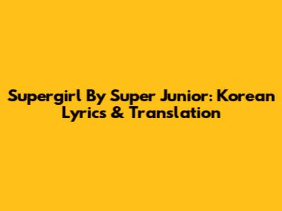 Supergirl By Super Junior: Korean Lyrics & Translation
