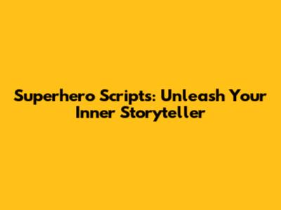 Superhero Scripts: Unleash Your Inner Storyteller