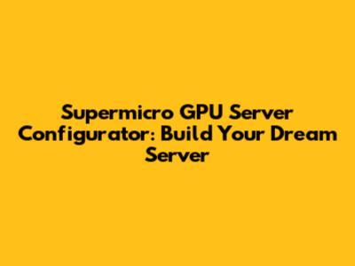 Supermicro GPU Server Configurator: Build Your Dream Server