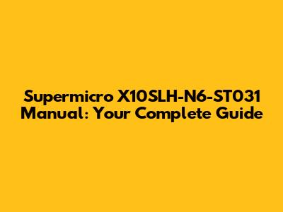 Supermicro X10SLH-N6-ST031 Manual: Your Complete Guide