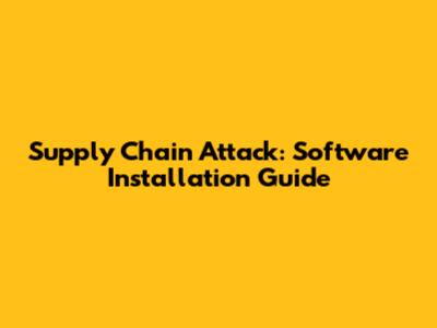 Supply Chain Attack: Software Installation Guide