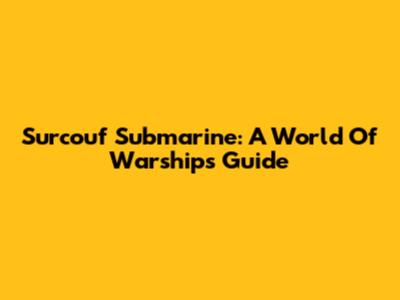 Surcouf Submarine: A World Of Warships Guide
