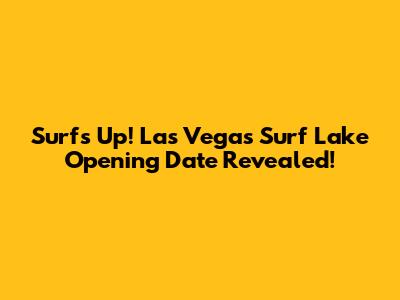Surf's Up! Las Vegas Surf Lake Opening Date Revealed!