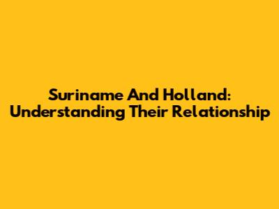 Suriname And Holland: Understanding Their Relationship