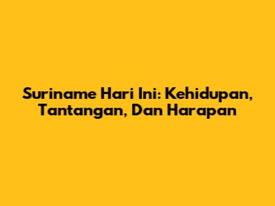 Suriname Hari Ini: Kehidupan, Tantangan, Dan Harapan