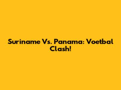 Suriname Vs. Panama: Voetbal Clash!