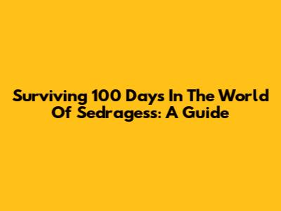 Surviving 100 Days In The World Of Sedragess: A Guide