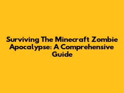 Surviving The Minecraft Zombie Apocalypse: A Comprehensive Guide