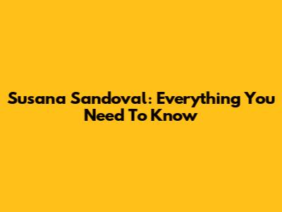 Susana Sandoval: Everything You Need To Know