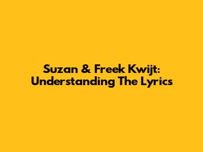 Suzan & Freek Kwijt: Understanding The Lyrics