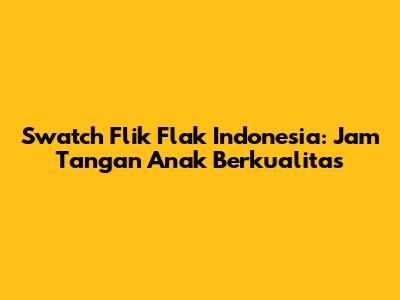 Swatch Flik Flak Indonesia: Jam Tangan Anak Berkualitas