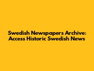 Swedish Newspapers Archive: Access Historic Swedish News