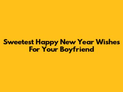 Sweetest Happy New Year Wishes For Your Boyfriend