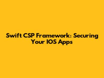 Swift CSP Framework: Securing Your IOS Apps
