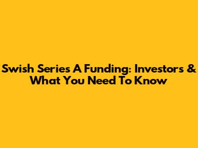 Swish Series A Funding: Investors & What You Need To Know