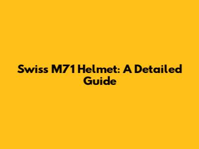 Swiss M71 Helmet: A Detailed Guide