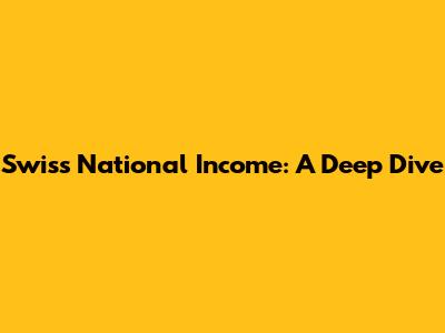 Swiss National Income: A Deep Dive