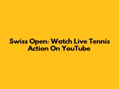 Swiss Open: Watch Live Tennis Action On YouTube
