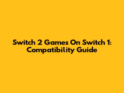 Switch 2 Games On Switch 1: Compatibility Guide