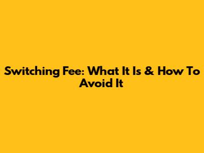 Switching Fee: What It Is & How To Avoid It