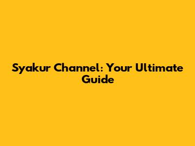 Syakur Channel: Your Ultimate Guide