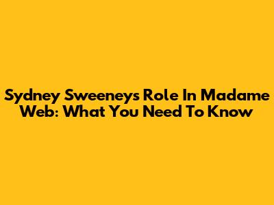 Sydney Sweeney's Role In Madame Web: What You Need To Know