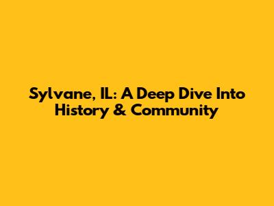 Sylvane, IL: A Deep Dive Into History & Community